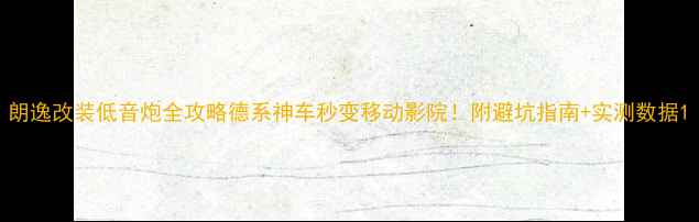 图片 朗逸改装低音炮全攻略德系神车秒变移动影院！附避坑指南+实测数据1