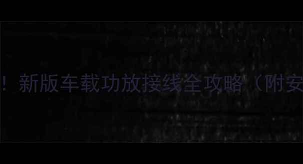 图片 朗逸车主必看！新版车载功放接线全攻略（附安全注意事项）