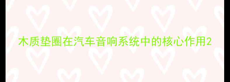 图片 木质垫圈在汽车音响系统中的核心作用2