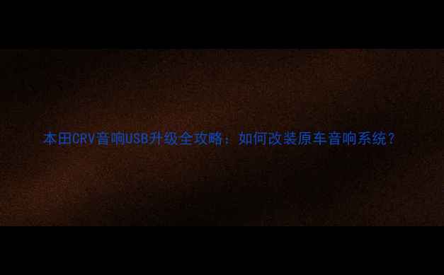 图片 本田CRV音响USB升级全攻略：如何改装原车音响系统？