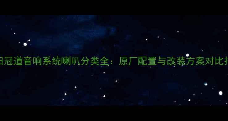图片 本田冠道音响系统喇叭分类全：原厂配置与改装方案对比指南