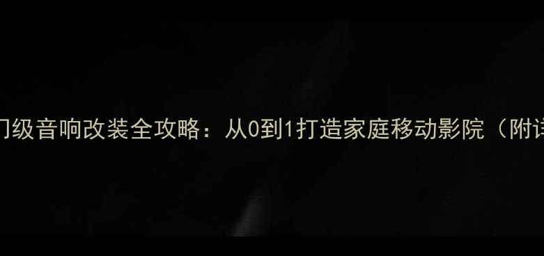 图片 本田奥德赛入门级音响改装全攻略：从0到1打造家庭移动影院（附详细配置清单）
