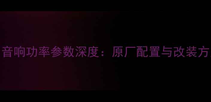 图片 本田缤智音响功率参数深度：原厂配置与改装方案全指南