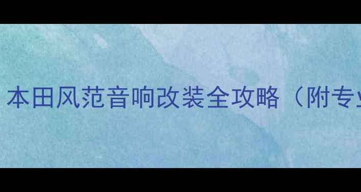 图片 本田车主必读：本田风范音响改装全攻略（附专业方案与器材）