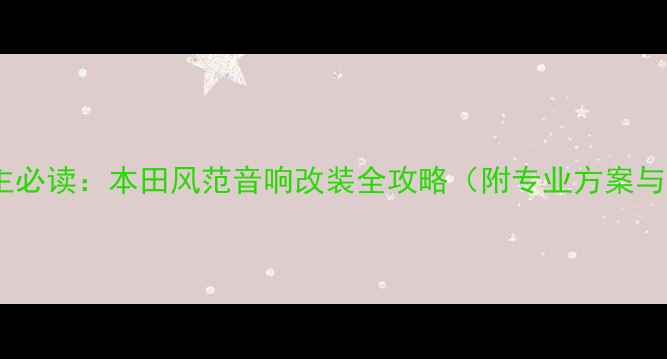 图片 本田车主必读：本田风范音响改装全攻略（附专业方案与器材）1