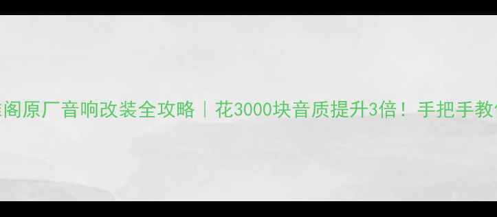 图片 本田雅阁原厂音响改装全攻略｜花3000块音质提升3倍！手把手教你避坑