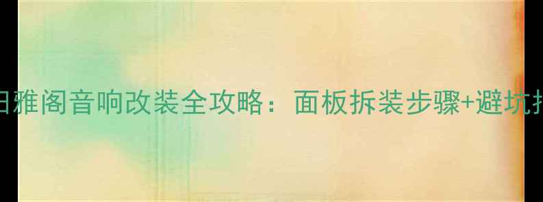 图片 本田雅阁音响改装全攻略：面板拆装步骤+避坑指南