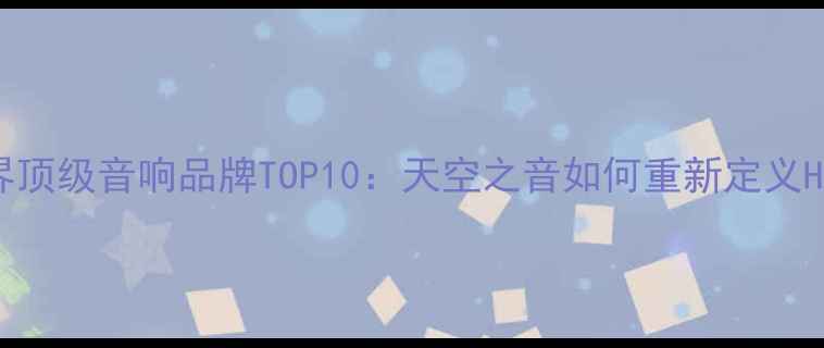 图片 权威评测世界顶级音响品牌TOP10：天空之音如何重新定义Hi-Fi体验？1