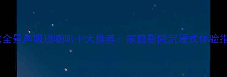 图片 杜比全景声吸顶喇叭十大推荐：家庭影院沉浸式体验指南2