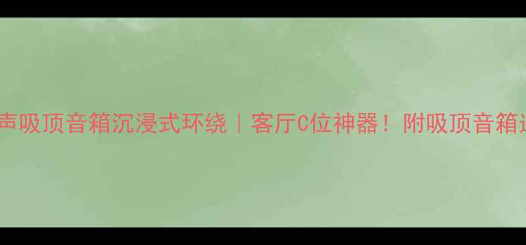 图片 杜比全景声吸顶音箱沉浸式环绕｜客厅C位神器！附吸顶音箱选购指南1