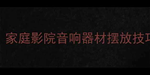 图片 杜比全景声喇叭摆位全攻略：家庭影院音响器材摆放技巧与避坑指南（附详细图解）