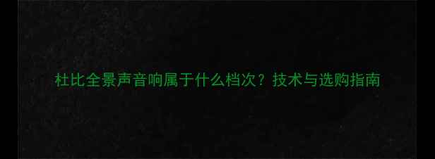 图片 杜比全景声音响属于什么档次？技术与选购指南