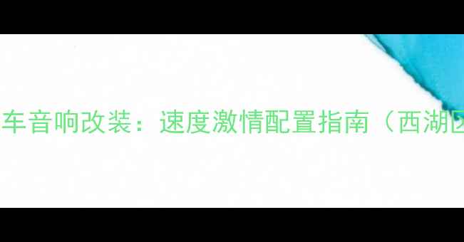 图片 杭州专业汽车音响改装：速度激情配置指南（西湖区余杭区）2