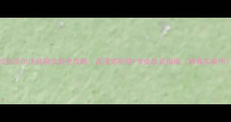 图片 杭州沃尔沃音响改装全攻略｜沉浸式听感+专业改装指南（附真实案例）