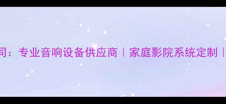 图片 杭州锐音音响有限公司：专业音响设备供应商｜家庭影院系统定制｜Hi-Fi音响方案专家1
