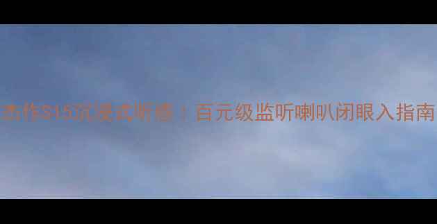 图片 杰作S15沉浸式听感｜百元级监听喇叭闭眼入指南