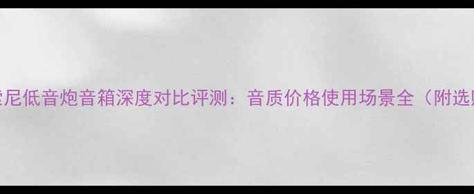 图片 杰士VS索尼低音炮音箱深度对比评测：音质价格使用场景全（附选购指南）