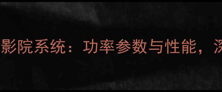 图片 杰士低音炮高功率家庭影院系统：功率参数与性能，深度测评震撼音效体验1