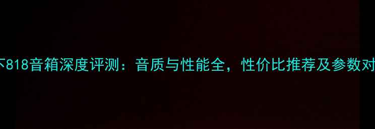 图片 松下818音箱深度评测：音质与性能全，性价比推荐及参数对比1