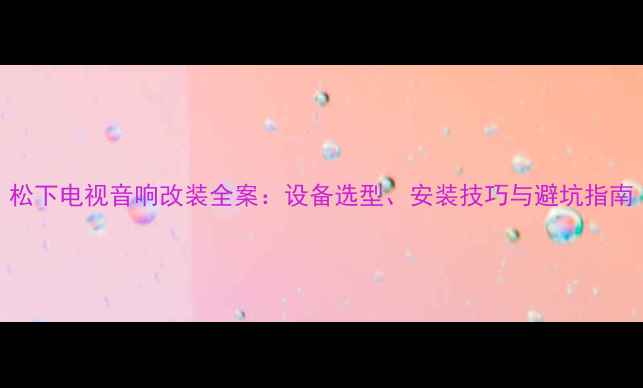 图片 松下电视音响改装全案：设备选型、安装技巧与避坑指南