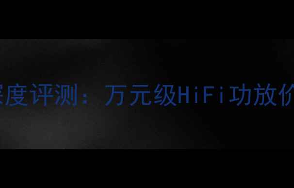 图片 柏思功放150深度评测：万元级HiFi功放价格与选购指南