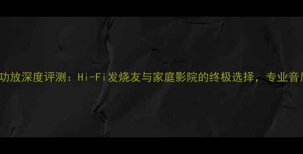 图片 柏林之声032功放深度评测：Hi-Fi发烧友与家庭影院的终极选择，专业音质与性能表现