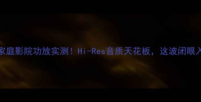 图片 柏林之声909家庭影院功放实测！Hi-Res音质天花板，这波闭眼入不亏？💥🎶1