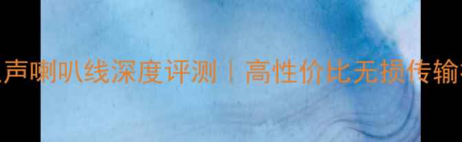 图片 柏林之声喇叭线深度评测｜高性价比无损传输神器全
