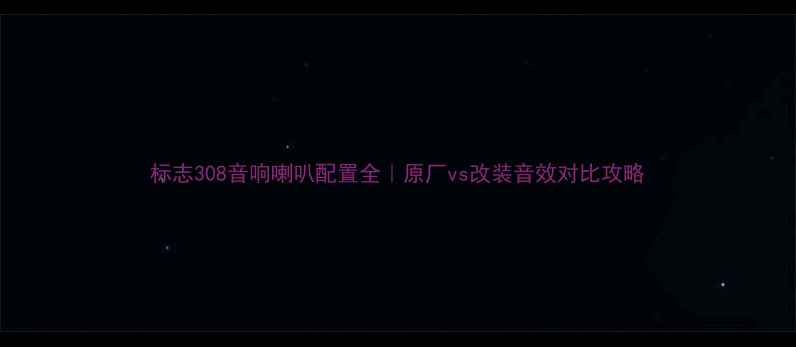 图片 标志308音响喇叭配置全｜原厂vs改装音效对比攻略