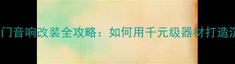 图片 标致207后门音响改装全攻略：如何用千元级器材打造沉浸式听感