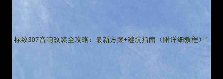 图片 标致307音响改装全攻略：最新方案+避坑指南（附详细教程）1