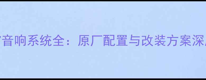 图片 标致307音响系统全：原厂配置与改装方案深度测评1