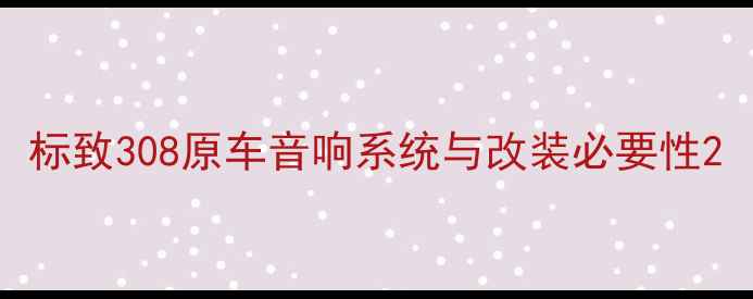 图片 标致308原车音响系统与改装必要性2