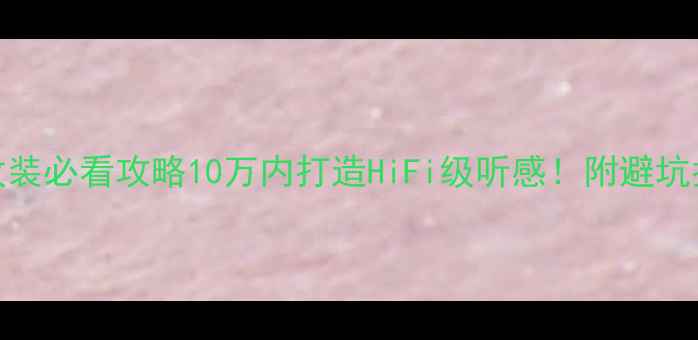 图片 标致308音响改装必看攻略10万内打造HiFi级听感！附避坑指南+器材清单