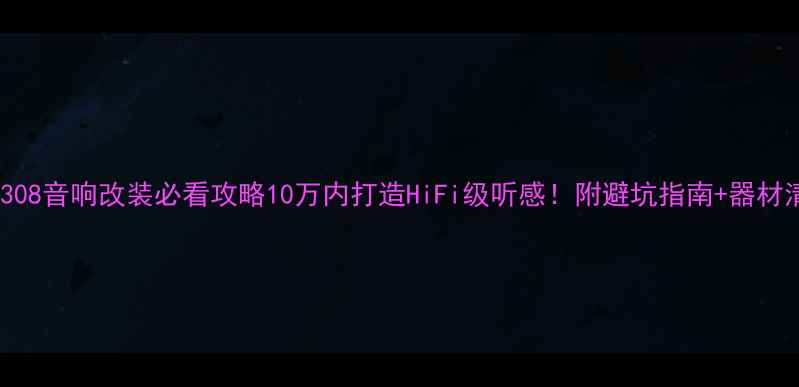 图片 标致308音响改装必看攻略10万内打造HiFi级听感！附避坑指南+器材清单1