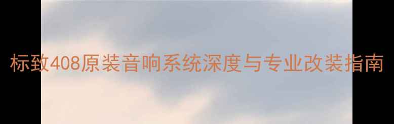 图片 标致408原装音响系统深度与专业改装指南