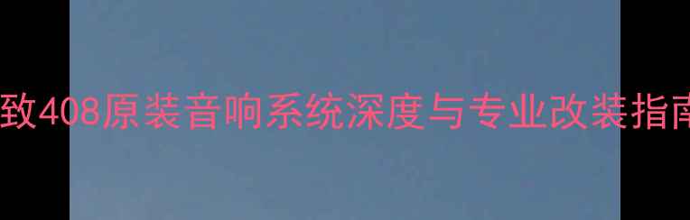 图片 标致408原装音响系统深度与专业改装指南2