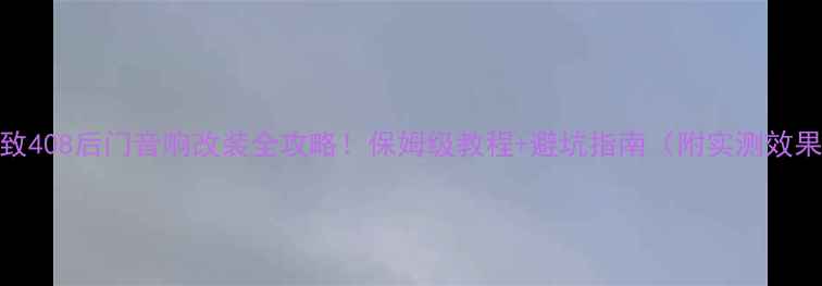 图片 标致408后门音响改装全攻略！保姆级教程+避坑指南（附实测效果）