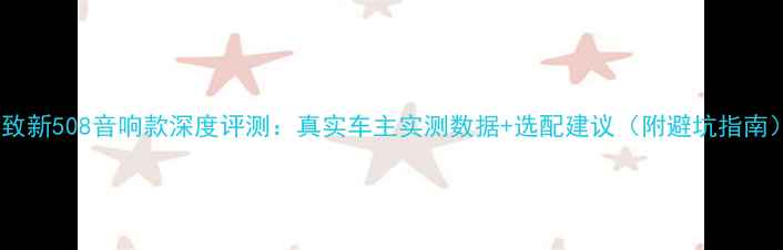 图片 标致新508音响款深度评测：真实车主实测数据+选配建议（附避坑指南）2