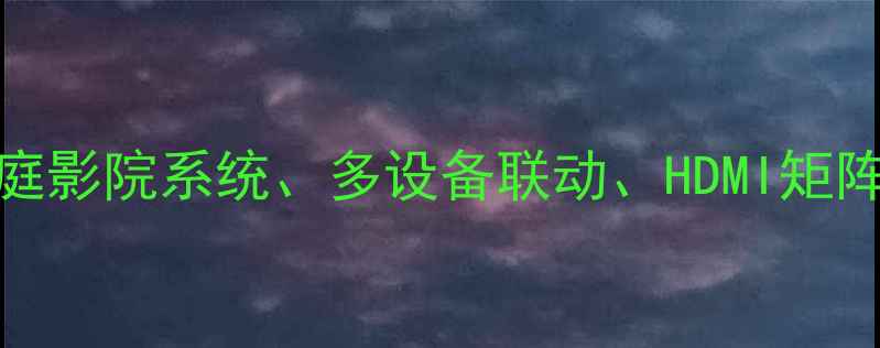 图片 核心CD控制功放开关、家庭影院系统、多设备联动、HDMI矩阵、解码器配置、智能中控