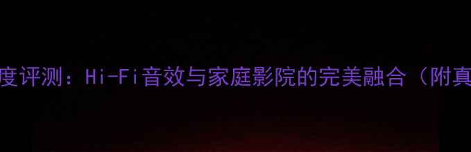 图片 梦幻之声1号音箱深度评测：Hi-Fi音效与家庭影院的完美融合（附真实场景实测数据）2