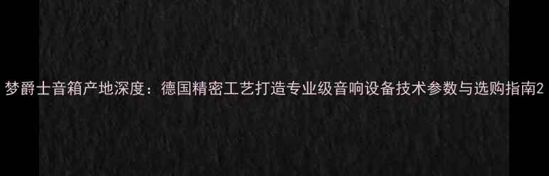 图片 梦爵士音箱产地深度：德国精密工艺打造专业级音响设备技术参数与选购指南2