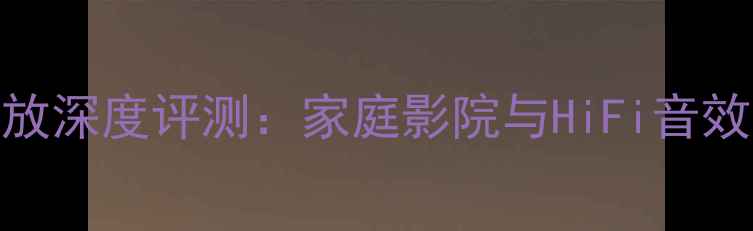 图片 欧博C100功放深度评测：家庭影院与HiFi音效的完美平衡