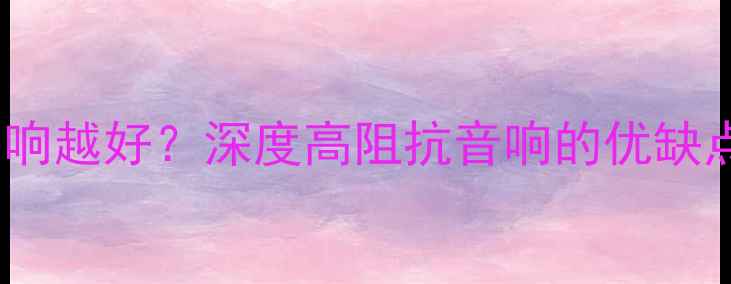 图片 欧姆值越大音响越好？深度高阻抗音响的优缺点与选购指南1