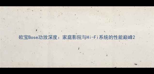 图片 欧宝Bose功放深度：家庭影院与Hi-Fi系统的性能巅峰2