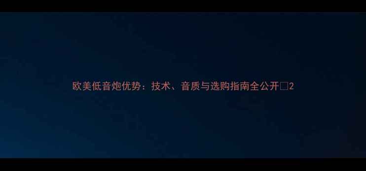 图片 欧美低音炮优势：技术、音质与选购指南全公开🎵2