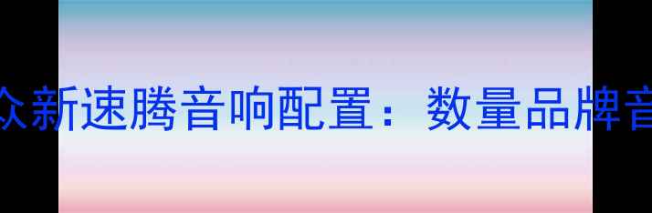 图片 款大众新速腾音响配置：数量品牌音效全