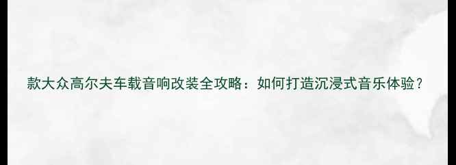 图片 款大众高尔夫车载音响改装全攻略：如何打造沉浸式音乐体验？