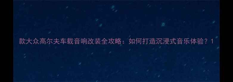图片 款大众高尔夫车载音响改装全攻略：如何打造沉浸式音乐体验？1