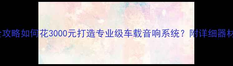 图片 款天籁音响改装全攻略如何花3000元打造专业级车载音响系统？附详细器材清单与施工方案1